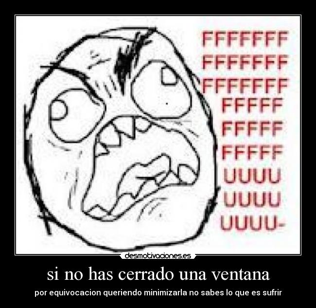 si no has cerrado una ventana - por equivocacion queriendo minimizarla no sabes lo que es sufrir
