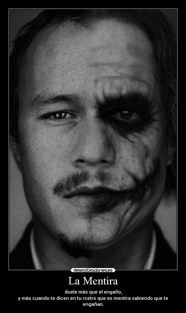 La Mentira - duele más que el engaño,
y más cuando te dicen en tu rostro que es mentira sabiendo que te engañan.