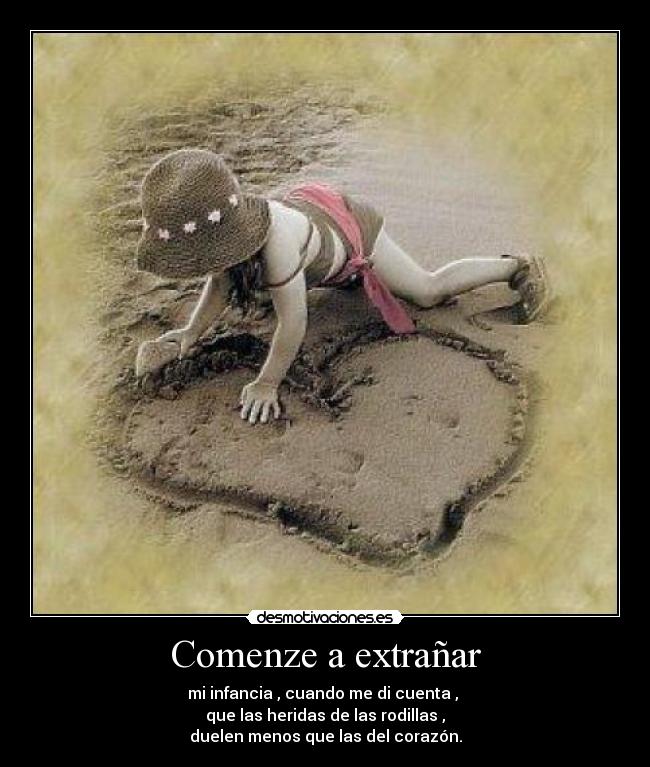 Comenze a extrañar - mi infancia , cuando me di cuenta ,
que las heridas de las rodillas ,
duelen menos que las del corazón.