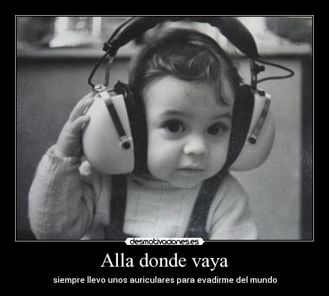 Alla donde vaya - siempre llevo unos auriculares para evadirme del mundo