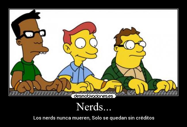 Nerds... - Los nerds nunca mueren, Solo se quedan sin créditos