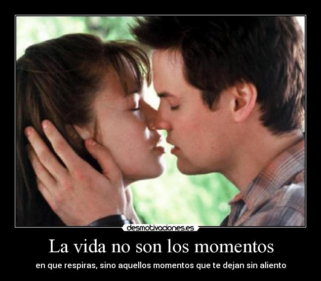 La vida no son los momentos - en que respiras, sino aquellos momentos que te dejan sin aliento