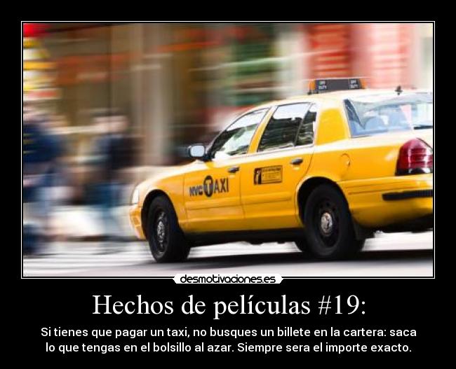 Hechos de películas #19: - Si tienes que pagar un taxi, no busques un billete en la cartera: saca
lo que tengas en el bolsillo al azar. Siempre sera el importe exacto.