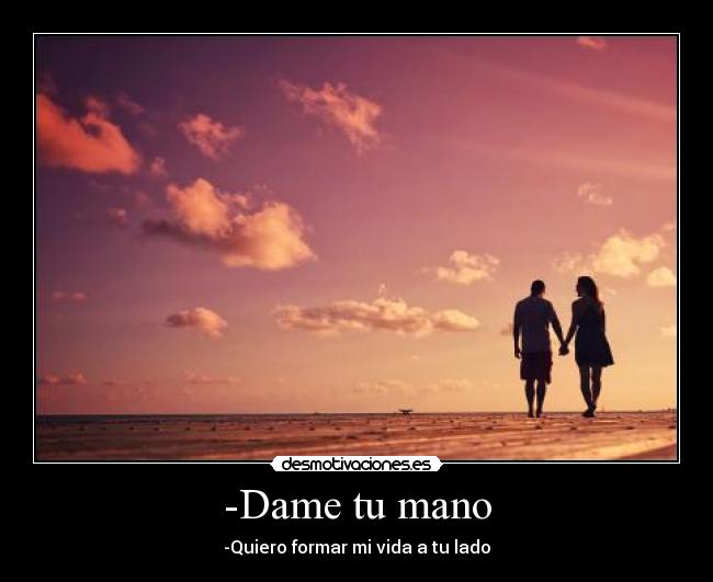 -Dame tu mano - -Quiero formar mi vida a tu lado