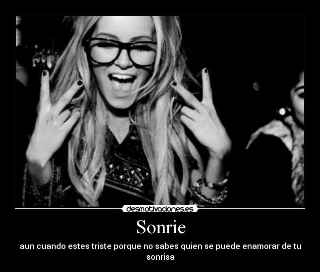 Sonrie - aun cuando estes triste porque no sabes quien se puede enamorar de tu sonrisa