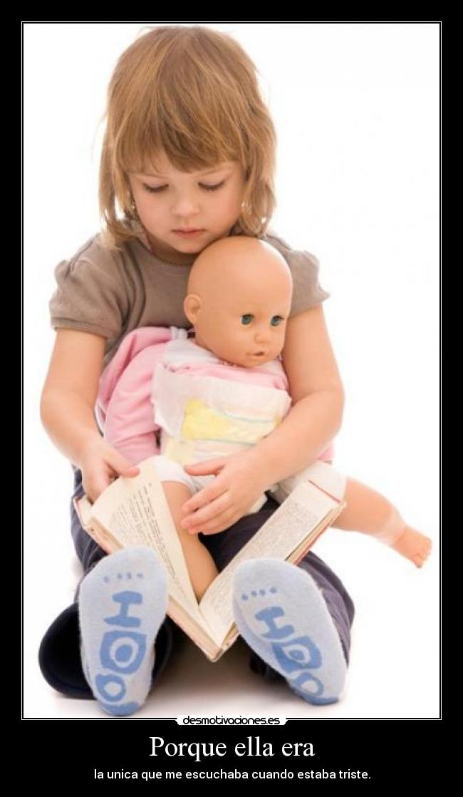 Porque ella era - la unica que me escuchaba cuando estaba triste.