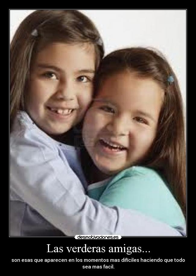 Las verderas amigas... - son esas que aparecen en los momentos mas difíciles haciendo que todo
sea mas facil.