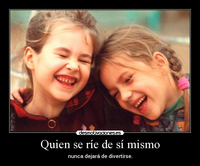 Quien se ríe de sí mismo - nunca dejará de divertirse.