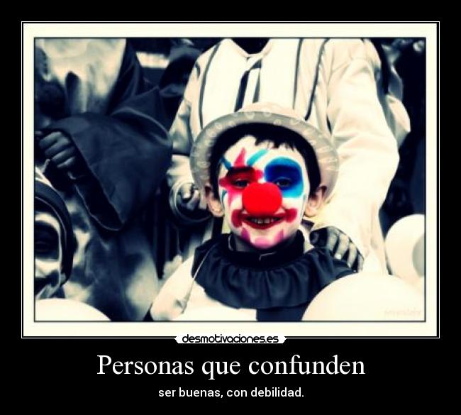 Personas que confunden - ser buenas, con debilidad.
