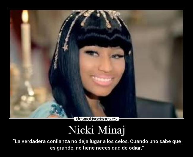 Nicki Minaj - La verdadera confianza no deja lugar a los celos. Cuando uno sabe que
es grande, no tiene necesidad de odiar.