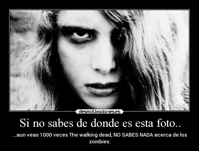 Si no sabes de donde es esta foto.. - ...aun veas 1000 veces The walking dead, NO SABES NADA acerca de los zombies.