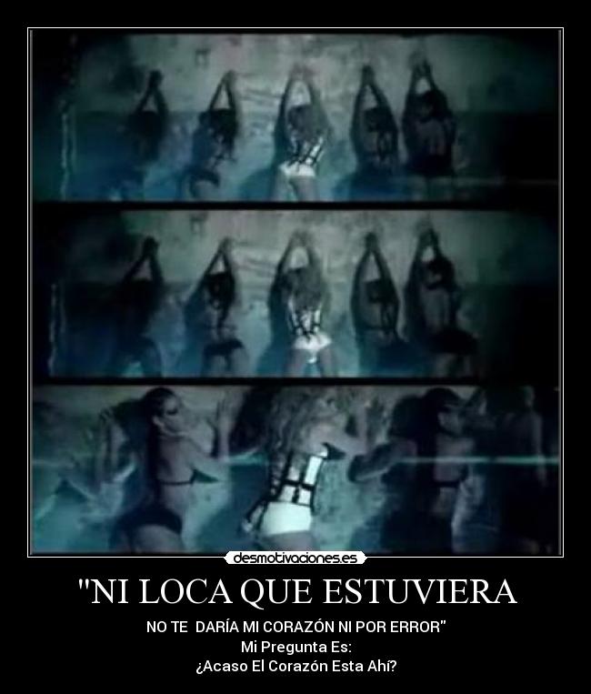 NI LOCA QUE ESTUVIERA - NO TE  DARÍA MI CORAZÓN NI POR ERROR
Mi Pregunta Es:
¿Acaso El Corazón Esta Ahí?