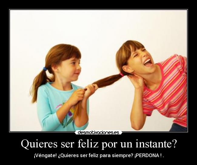 Quieres ser feliz por un instante? - ¡Véngate! ¿Quieres ser feliz para siempre? ¡PERDONA ! .