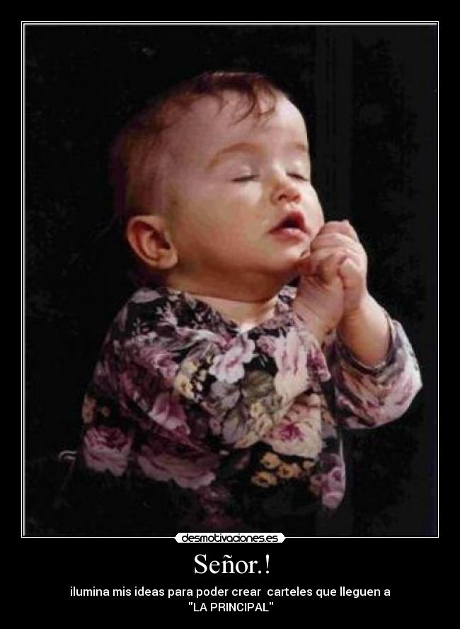 Señor.! - ilumina mis ideas para poder crear carteles que lleguen a
LA PRINCIPAL