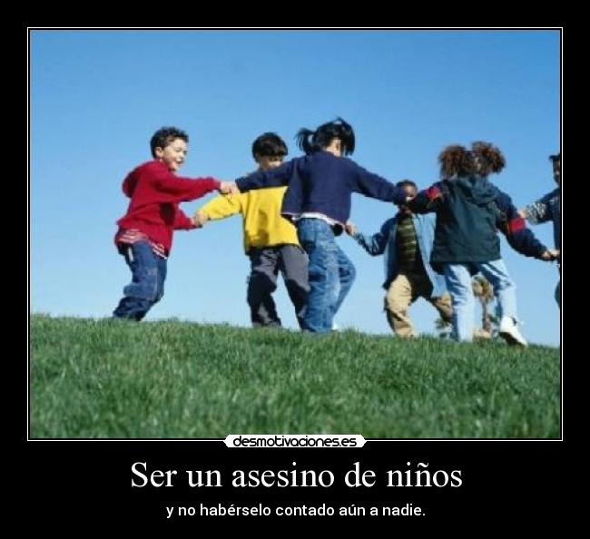 Ser un asesino de niños - y no habérselo contado aún a nadie.