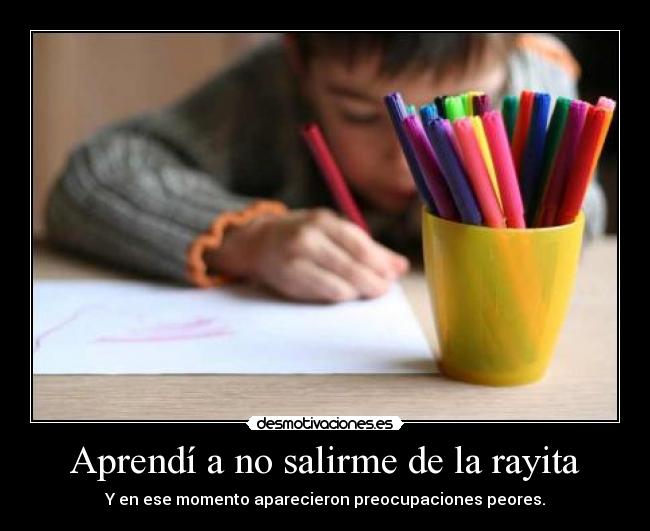 Aprendí a no salirme de la rayita - Y en ese momento aparecieron preocupaciones peores.