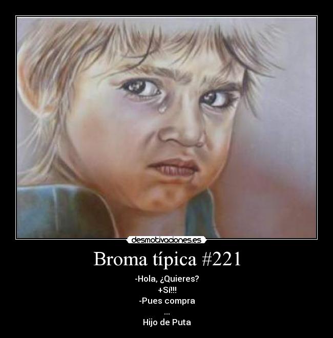 Broma típica #221 - -Hola, ¿Quieres?
+Sí!!!
-Pues compra
...
Hijo de Puta