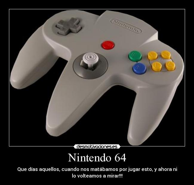 Nintendo 64 - Que días aquellos, cuando nos matábamos por jugar esto, y ahora ni
lo volteamos a mirar!!!