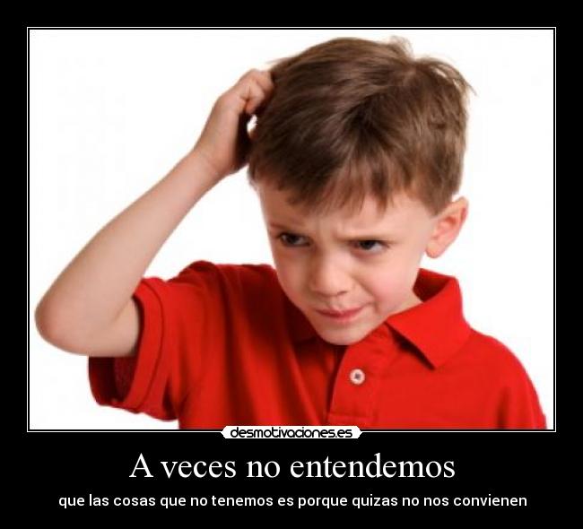 A veces no entendemos - que las cosas que no tenemos es porque quizas no nos convienen