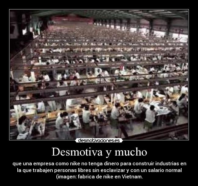 Desmotiva y mucho - que una empresa como nike no tenga dinero para construir industrias en
la que trabajen personas libres sin esclavizar y con un salario normal
(imagen: fabrica de nike en Vietnam.