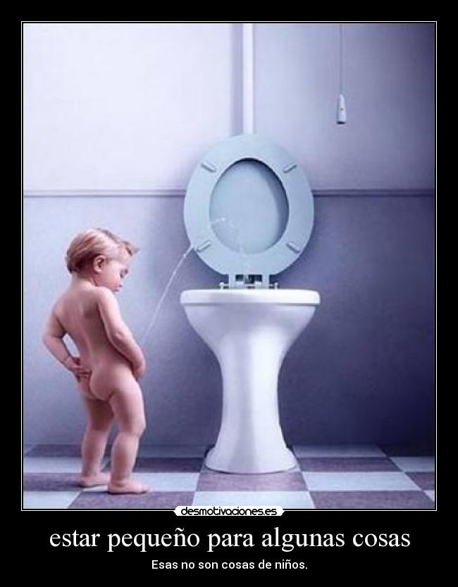 estar pequeño para algunas cosas - Esas no son cosas de niños.