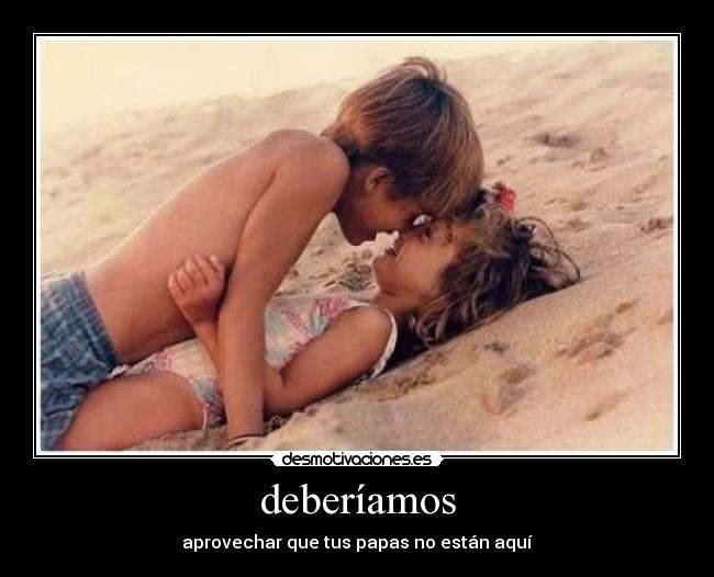 deberíamos - aprovechar que tus papas no están aquí