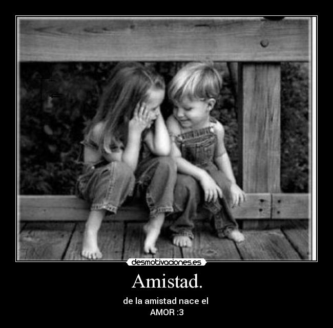 Amistad. - de la amistad nace el
AMOR :3