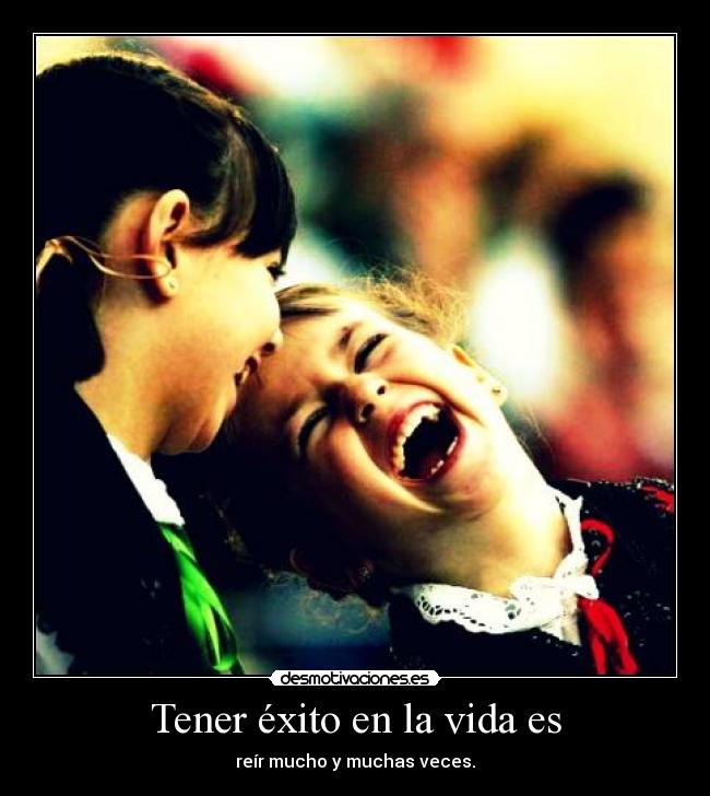 Tener éxito en la vida es - reír mucho y muchas veces.