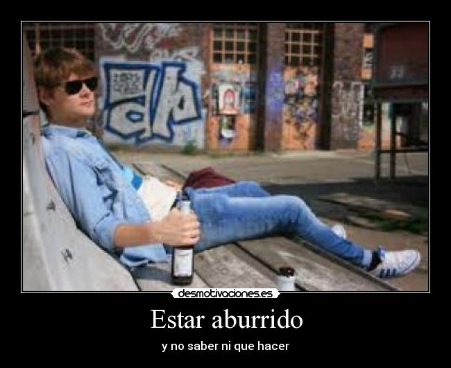 Estar aburrido - y no saber ni que hacer