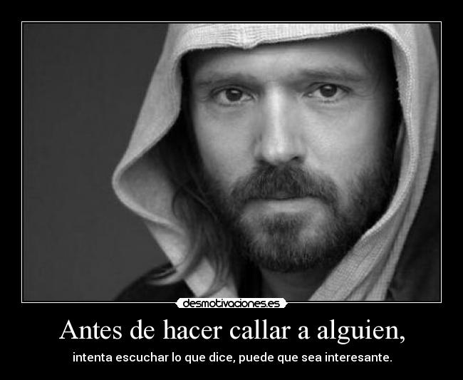 Antes de hacer callar a alguien, - intenta escuchar lo que dice, puede que sea interesante.