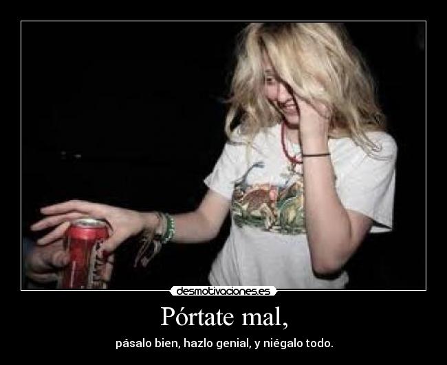 Pórtate mal, - pásalo bien, hazlo genial, y niégalo todo.