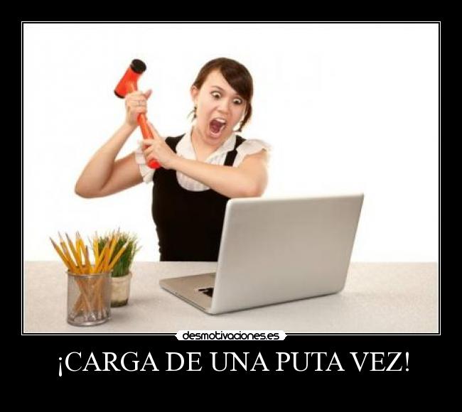 ¡CARGA DE UNA PUTA VEZ! -