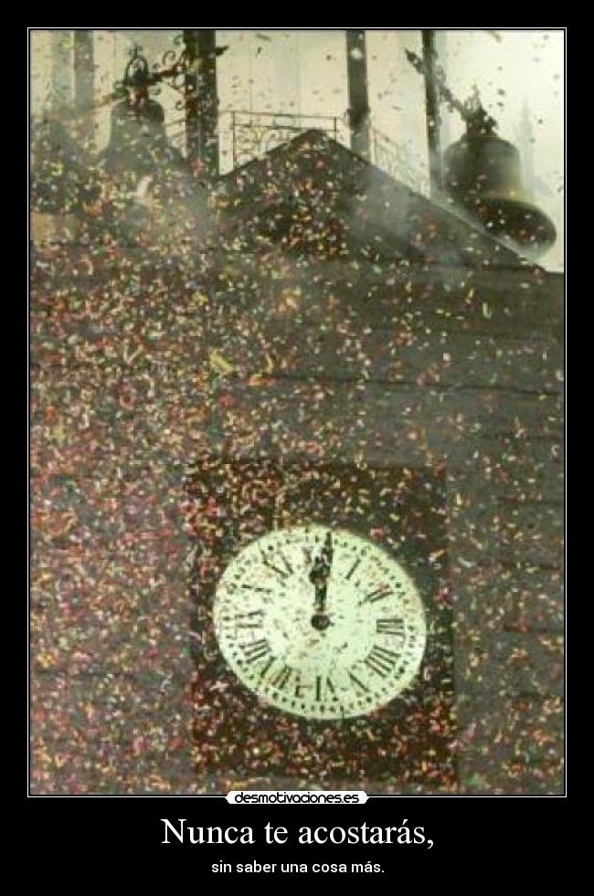 Nunca te acostarás, - sin saber una cosa más.
