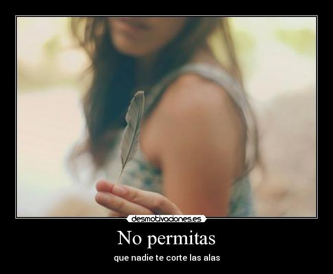 No permitas - que nadie te corte las alas