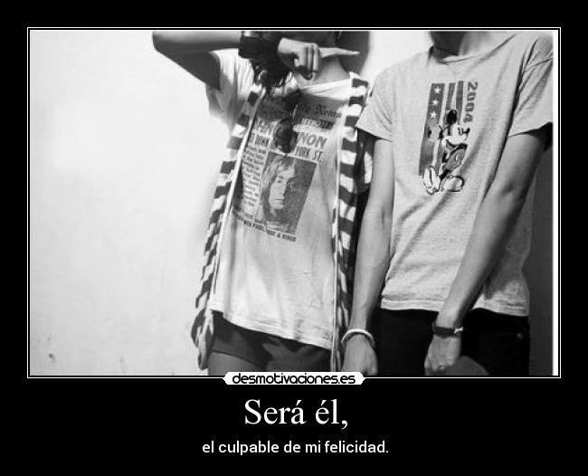 Será él, - el culpable de mi felicidad.