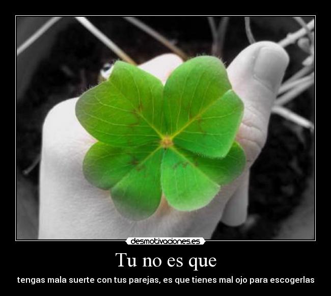 Tu no es que - tengas mala suerte con tus parejas, es que tienes mal ojo para escogerlas