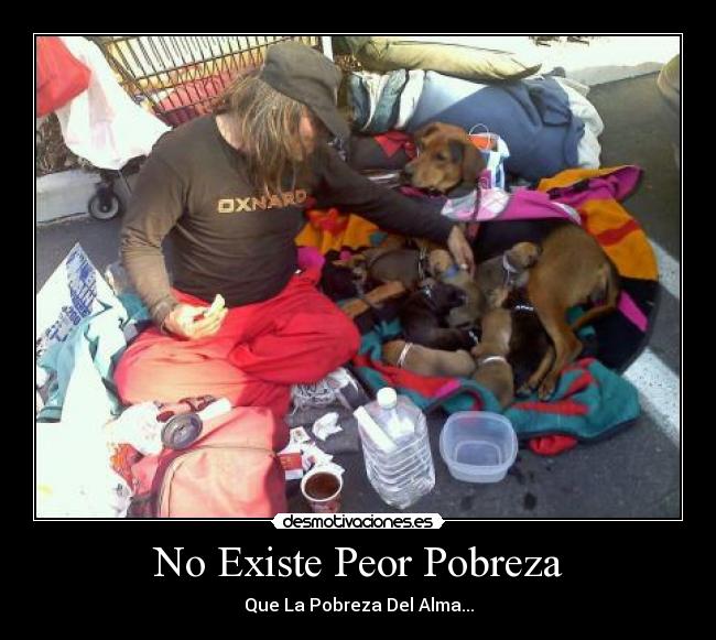No Existe Peor Pobreza - Que La Pobreza Del Alma...