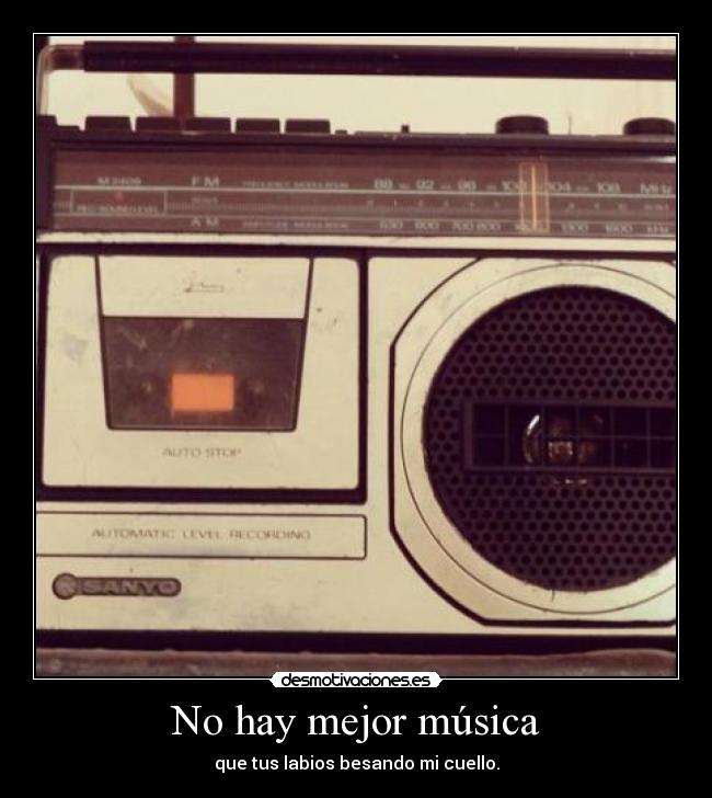 No hay mejor música - que tus labios besando mi cuello.