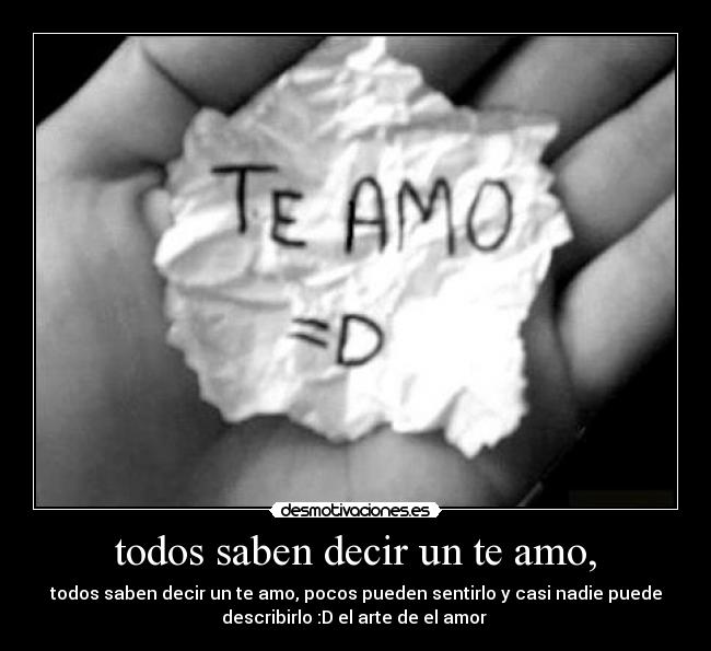 todos saben decir un te amo, - todos saben decir un te amo, pocos pueden sentirlo y casi nadie puede
describirlo :D el arte de el amor ♥