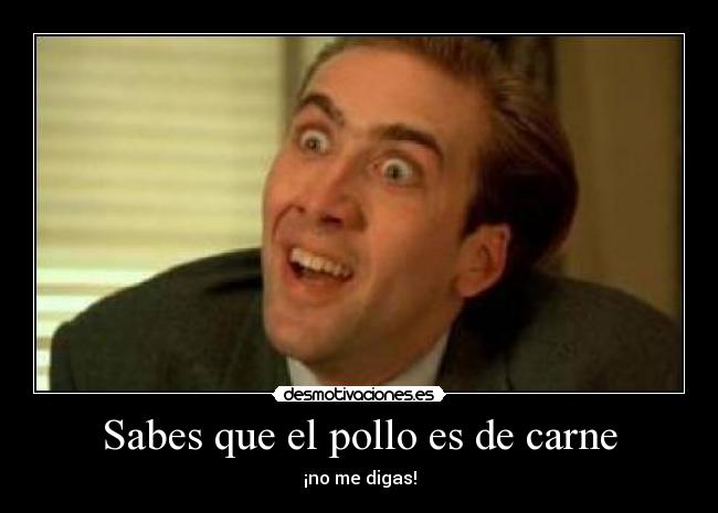 Sabes que el pollo es de carne - ¡no me digas!