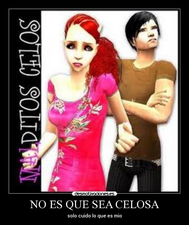 NO ES QUE SEA CELOSA - solo cuido lo que es mio