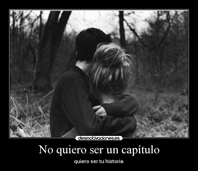 No quiero ser un capítulo - quiero ser tu historia ♥