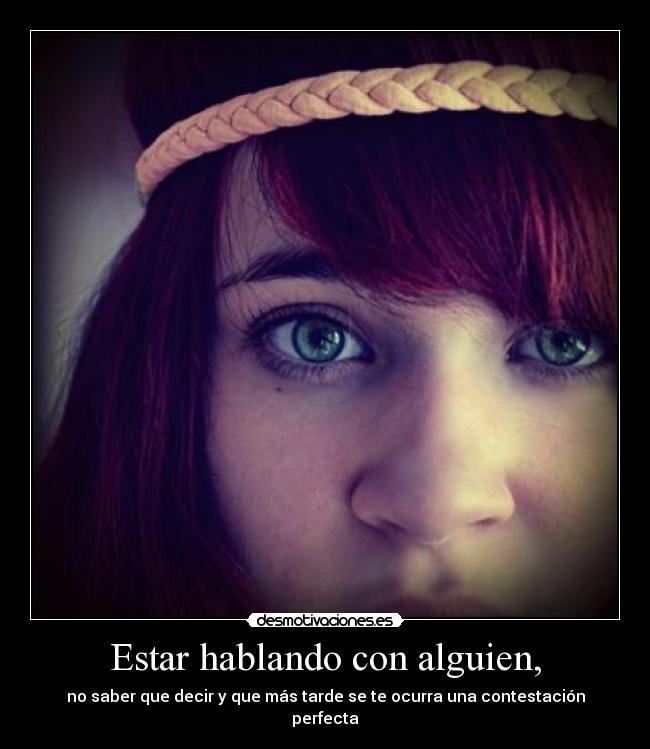 Estar hablando con alguien, - no saber que decir y que más tarde se te ocurra una contestación perfecta