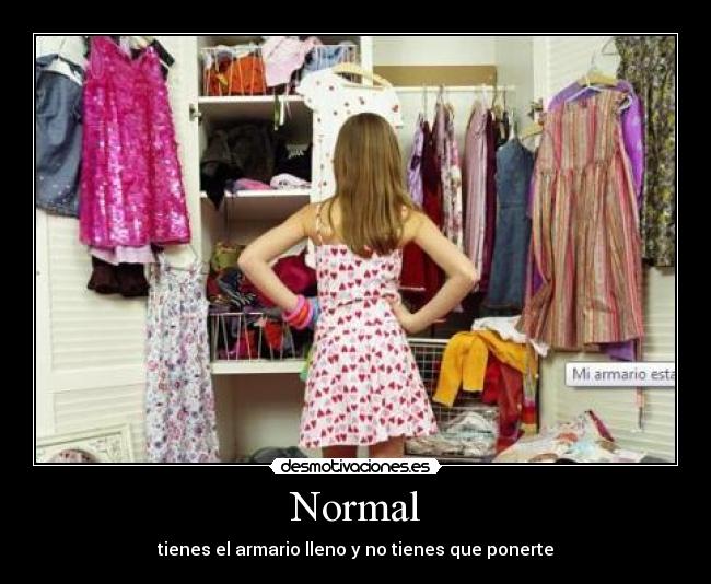Normal - tienes el armario lleno y no tienes que ponerte