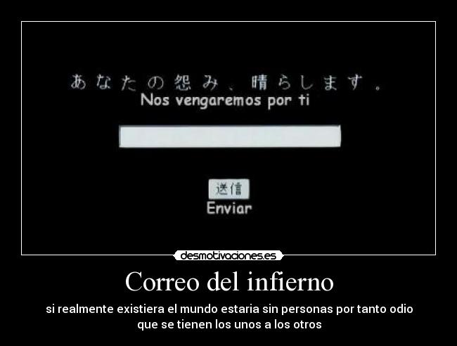 Correo del infierno - si realmente existiera el mundo estaria sin personas por tanto odio
que se tienen los unos a los otros