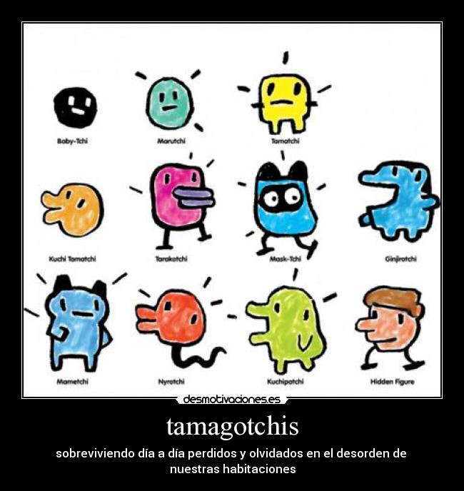 tamagotchis - sobreviviendo día a día perdidos y olvidados en el desorden de
nuestras habitaciones