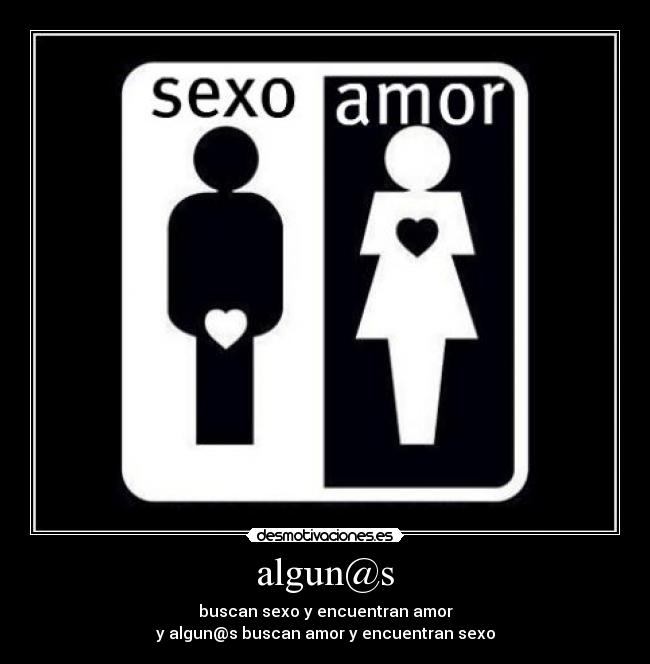 algun@s - buscan sexo y encuentran amor
y algun@s buscan amor y encuentran sexo