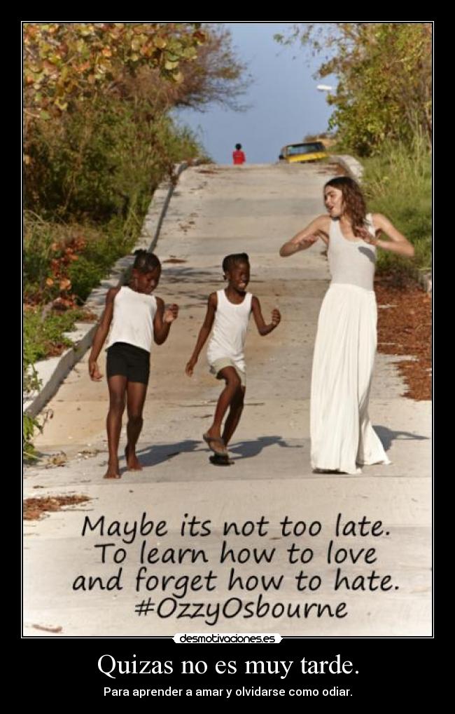 Quizas no es muy tarde. - Para aprender a amar y olvidarse como odiar.