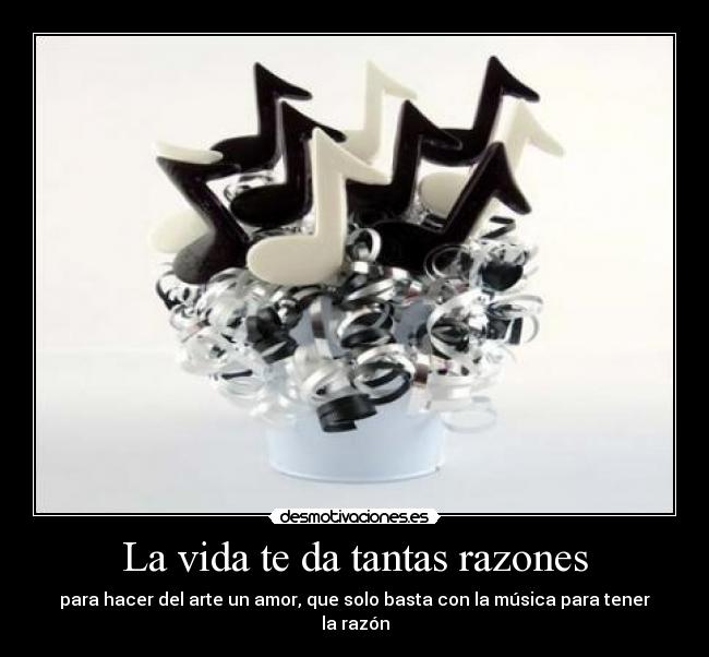 La vida te da tantas razones - para hacer del arte un amor, que solo basta con la música para tener la razón