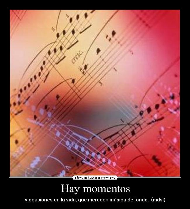 Hay momentos - y ocasiones en la vida, que merecen música de fondo. (mdsl)